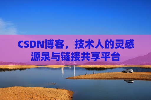 CSDN博客，技术人的灵感源泉与链接共享平台