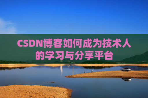 CSDN博客如何成为技术人的学习与分享平台